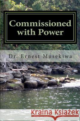 Commissioned with Power: Understanding The Nature And Purpose Of Our God Given Authority In Evangelism Musekiwa, Ernest 9781505298024 Createspace - książka