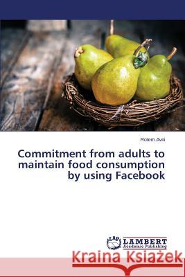 Commitment from adults to maintain food consumption by using Facebook Avni Rotem 9783659648359 LAP Lambert Academic Publishing - książka