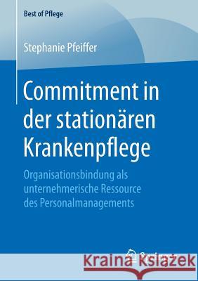 Commitment in Der Stationären Krankenpflege: Organisationsbindung ALS Unternehmerische Ressource Des Personalmanagements Pfeiffer, Stephanie 9783658233228 Springer - książka