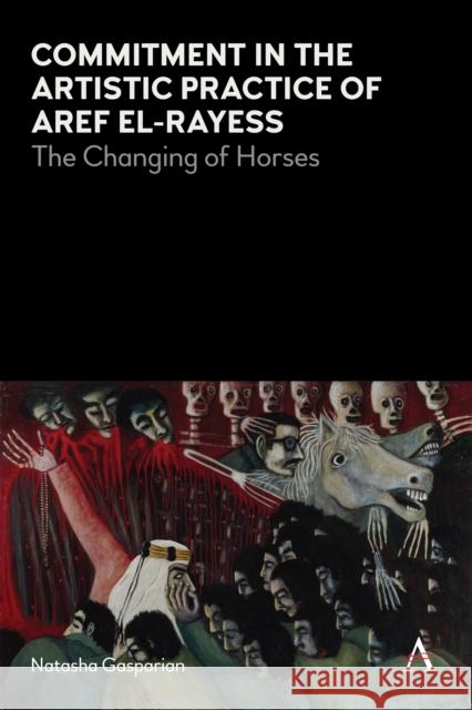 Commitment in the Artistic Practice of Aref El-Rayess: The Changing of Horses Natasha Gasparian 9781785274626 Anthem Press - książka