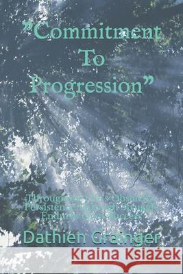Commitment To Progression: Throughout Life's Obstacles, Persistence Through Struggle Endures Ones Success Dathien Grainger 9798515747862 Independently Published - książka