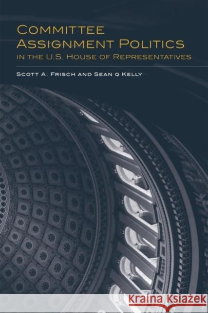 Committee Assignment Politics in the U.S. House of Representatives Scott A. Frisch Sean Q. Kelly 9780806137209 University of Oklahoma Press - książka