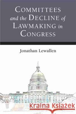 Committees and the Decline of Lawmaking in Congress Jonathan Lewallen 9780472132065 University of Michigan Press - książka