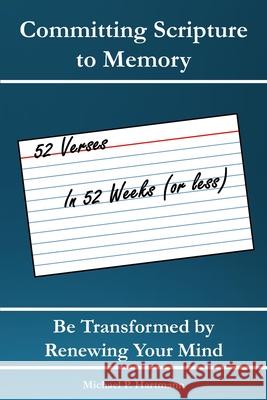 Committing Scripture to Memory: 52 Verses in 52 Weeks (or Less): Be Transformed by Renewing Your Mind Michael Hartmann 9781983554063 Createspace Independent Publishing Platform - książka