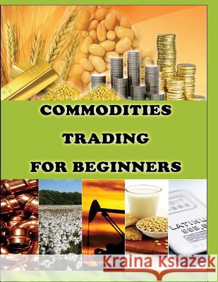 Commodities Trading for Beginners: Commodity Trading Tips To Earn High Profits Priyank Gala 9781517599102 Createspace Independent Publishing Platform - książka