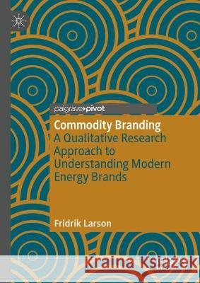 Commodity Branding: A Qualitative Research Approach to Understanding Modern Energy Brands Fridrik Larsen 9783031299650 Palgrave MacMillan - książka