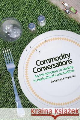 Commodity Conversations: An Introduction to Trading in Agricultural Commodities Jonathan Kingsman 9781976211546 Createspace Independent Publishing Platform - książka