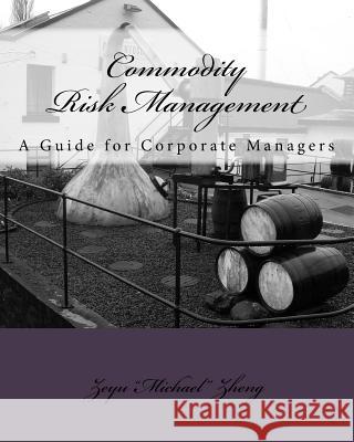 Commodity Risk Management: A Guide for Corporate Managers Zeyu Zheng 9781722379520 Createspace Independent Publishing Platform - książka