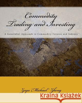 Commodity Trading and Investing: A Generalist Approach to Commodity Futures and Indexes Zeyu Zheng 9781974142521 Createspace Independent Publishing Platform - książka