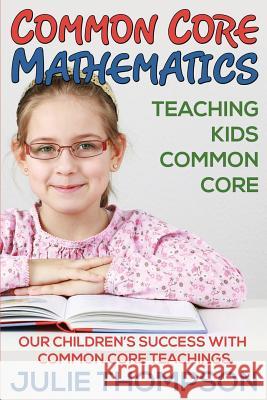 Common Core Mathematics: Teaching Kids Common Core: Our Children's Success with Common Core Teachings Julie Thompson 9781634289870 Speedy Publishing LLC - książka