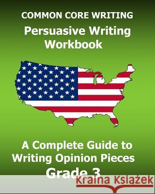 COMMON CORE WRITING Persuasive Writing Workbook: A Complete Guide to Writing Opinion Pieces Grade 3 Test Master Press Common Core 9781541081673 Createspace Independent Publishing Platform - książka