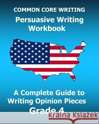 COMMON CORE WRITING Persuasive Writing Workbook: A Complete Guide to Writing Opinion Pieces Grade 4 Test Master Press Common Core 9781541081666 Createspace Independent Publishing Platform - książka