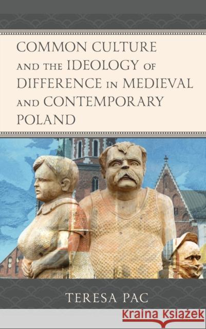 Common Culture and the Ideology of Difference in Medieval and Contemporary Poland Teresa Pac 9781793626912 Lexington Books - książka