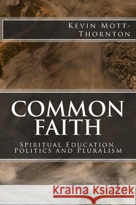 Common Faith: Spiritual Education, Politics and Pluralism MR Kevin Mott-Thornton 9781494321444 Createspace - książka