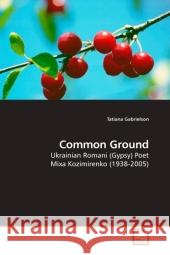 Common Ground : Ukrainian Romani (Gypsy) Poet Mixa Kozimirenko (1938-2005) Gabrielson, Tatiana 9783639180060 VDM Verlag Dr. Müller - książka