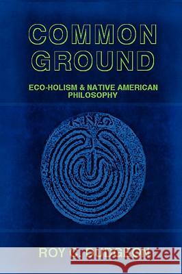 Common Ground: Eco-Holism and Native American Philosophy Roy C. Dudgeon 9781435717381 Lulu.com - książka