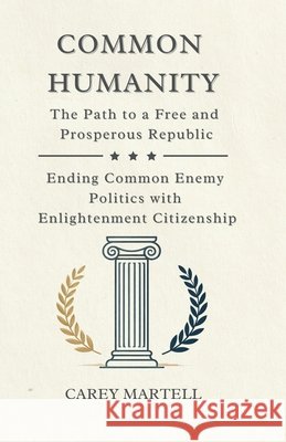 Common Humanity: The Path to a Free and Prosperous Republic, Ending Common Enemy Politics with Enlightenment Citizenship Martell, Carey 9798241522498 Independently Published - książka