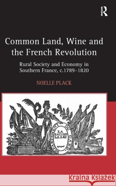 Common Land, Wine and the French Revolution: Rural Society and Economy in Southern France, C.1789-1820 Plack, Noelle 9780754667285 Ashgate Publishing Limited - książka
