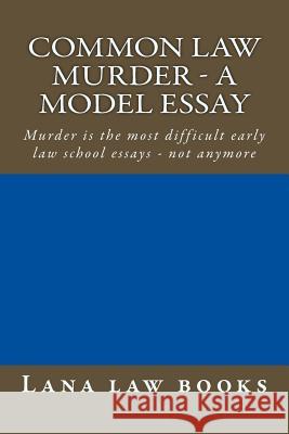 Common Law Murder - a model essay: Murder is the most difficult early law school essays - not anymore Law Books, Lana 9781505572186 Createspace - książka