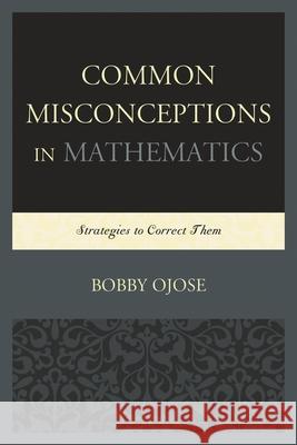 Common Misconceptions in Mathematics: Strategies to Correct Them Ojose, Bobby 9780761858850 University Press of America - książka