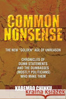Common Nonsense: The New ''Golden'' Age of Unreason Anthology of Dumb Statements and the Dumbasses (Mostly Politicians) Who Make Them Chinku, Kabembo 9781479708413 Xlibris Corporation - książka