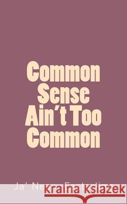 Common Sense Ain't Too Common Ja' Neen Easterling 9781517723071 Createspace - książka