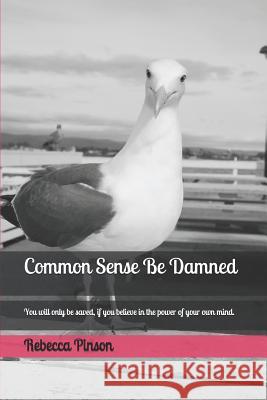 Common Sense Be Damned: You Will Only Be Saved, If You Believe in the Power of Your Own Mind. Rebecca Pinson 9781723783517 Independently Published - książka