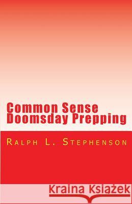 Common Sense Doomsday Prepping: Preparing for the Apocalypse, how do you do it? Stephenson, Ralph L. 9781512231953 Createspace - książka