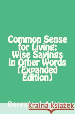 Common Sense for Living: Wise Sayings in Other Words (Expanded Edition) Dr Beresford Adams 9781466317826 Createspace - książka