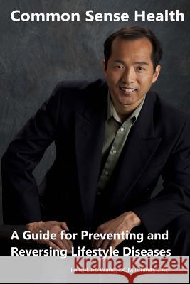 Common Sense Health: A Guide for Preventing and Reversing Lifestyle Diseases Feng-Ling Wang 9781729504154 Createspace Independent Publishing Platform - książka