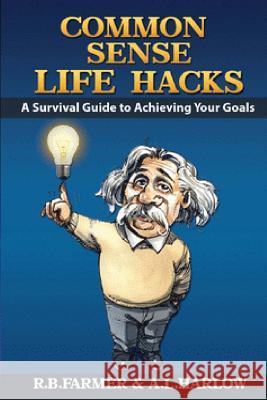common sense life hacks: A Survival Guide to Achieving Your Goals And Improving Your Business And Personal Relationships Harlow, A. L. 9781542973472 Createspace Independent Publishing Platform - książka