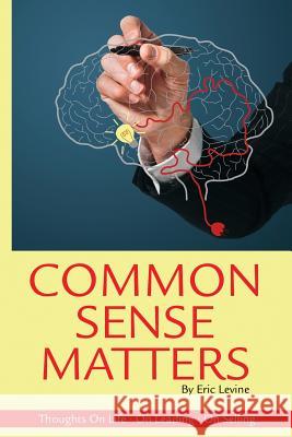 Common Sense Matters: Thoughts On Life, On Leading, On Selling Eric Levine 9781499723137 Createspace Independent Publishing Platform - książka