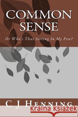 Common Sense: Or Who's That Sitting In My Pew? C. J. Henning 9781512212150 Createspace Independent Publishing Platform - książka