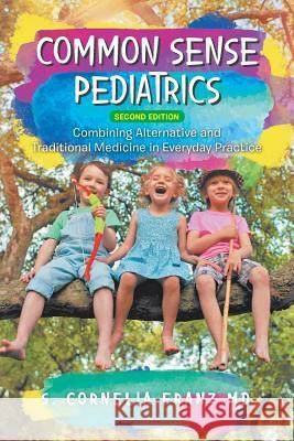 Common Sense Pediatrics: Combining Alternative and Traditional Medicine in Everyday Practice Franz, S. Cornelia 9781728314754 Authorhouse - książka