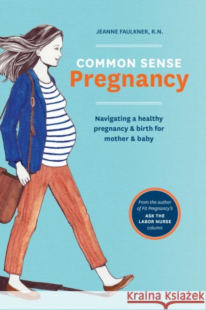 Common Sense Pregnancy: Navigating a Healthy Pregnancy and Birth for Mother and Baby Jeanne Faulkner Christy Turlington Erin Thornton 9781607746751 Ten Speed Press - książka