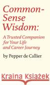 Common Sense Wisdom: A Trusted Companion for Your Life and Career Journey Pepper de Callier 9781999589127 Everyman