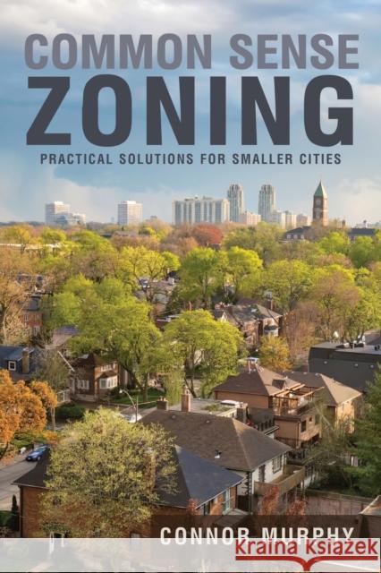 Common Sense Zoning: Practical Solutions for Smaller Cities Connor Murphy 9781627877367 Wheatmark - książka