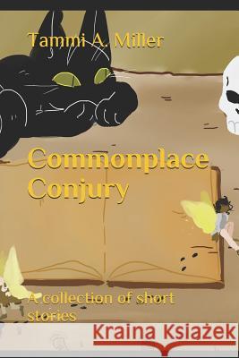 Commonplace Conjury: A collection of short stories Tammi A. Miller 9781095227510 Independently Published - książka