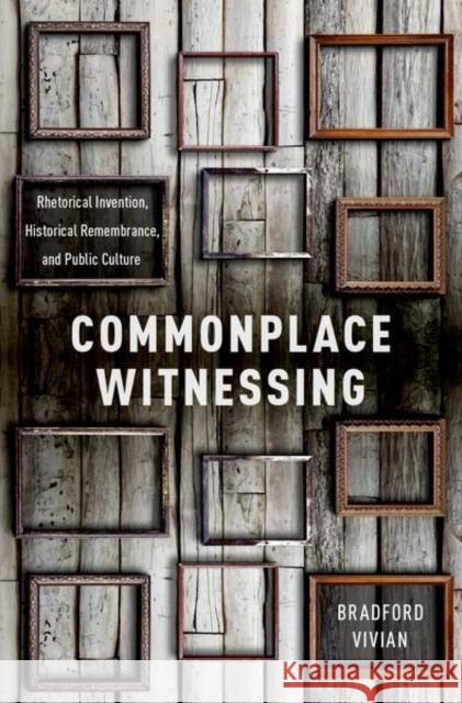 Commonplace Witnessing: Rhetorical Invention, Historical Remembrance, and Public Culture Bradford Vivian 9780190611088 Oxford University Press, USA - książka