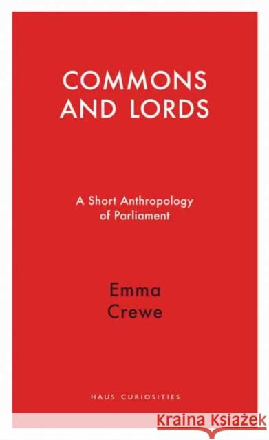 Commons and Lords: A Short Anthropology of Parliament Emma Crewe 9781910376072 Haus Publishing Ltd - książka