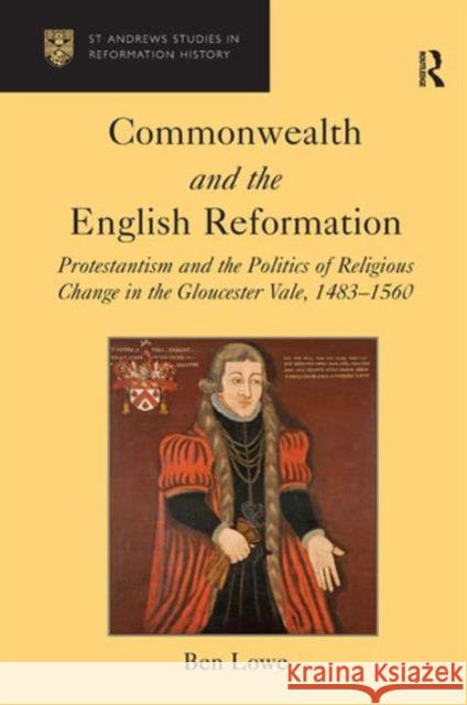 Commonwealth and the English Reformation: Protestantism and the Politics of Religious Change in the Gloucester Vale, 1483-1560 Lowe, Ben 9781409400455 Ashgate Publishing Limited - książka