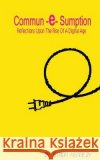 Commun-e-Sumption: Reflections On The Rise Of The Digital Age Simon Kennedy 9781507543740 Createspace Independent Publishing Platform