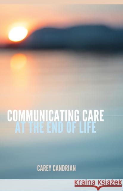 Communicating Care at the End of Life Carey Candrian   9781433127144 Peter Lang Publishing Inc - książka