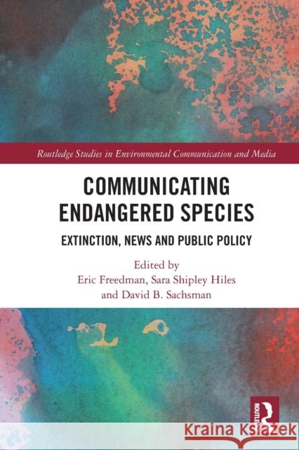 Communicating Endangered Species: Extinction, News and Public Policy Eric Freedman David B. Sachsman Sara Shiple 9781032045443 Routledge - książka