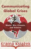 Communicating Global Crises: Media, War, Climate, and Politics  9781538181843 Rowman & Littlefield