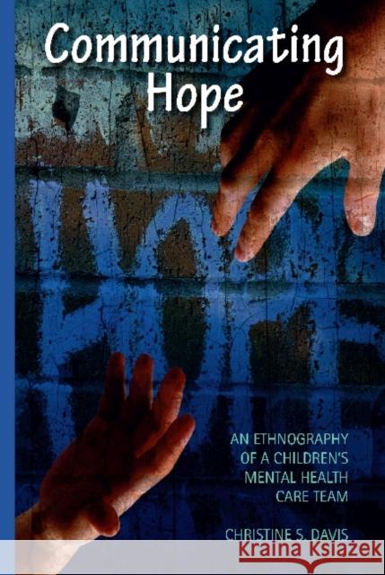 Communicating Hope: An Ethnography of a Children's Mental Health Care Team Davis, Christine 9781611321234 Left Coast Press - książka