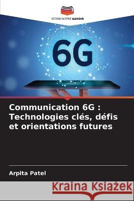 Communication 6G: Technologies clés, défis et orientations futures Arpita Patel 9786205364659 Editions Notre Savoir - książka