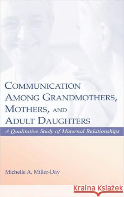 Communication Among Grandmothers, Mothers, and Adult Daughters: A Qualitative Study of Maternal Relationships Miller-Day, Michelle A. 9780805839791 Lawrence Erlbaum Associates - książka