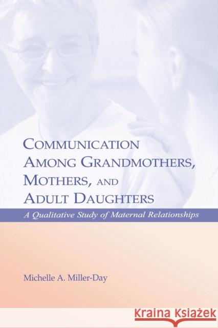 Communication Among Grandmothers, Mothers, and Adult Daughters: A Qualitative Study of Maternal Relationships Michelle A. Miller-Day 9781138813045 Routledge - książka