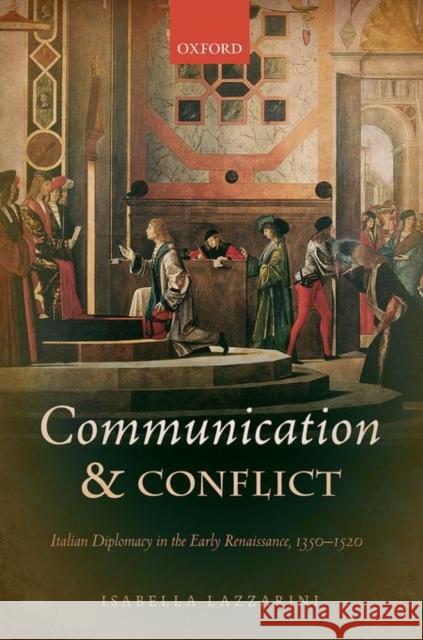 Communication and Conflict: Italian Diplomacy in the Early Renaissance, 1350-1520 Isabella Lazzarini   9780198727415 Oxford University Press - książka